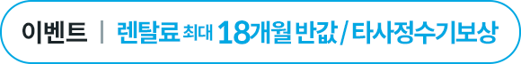 렌탈료 최대 18개월 반값 or 타사정수기보상